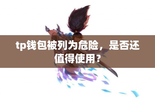 tp钱包被列为危险，是否还值得使用？