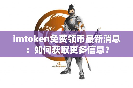 imtoken免费领币最新消息：如何获取更多信息？