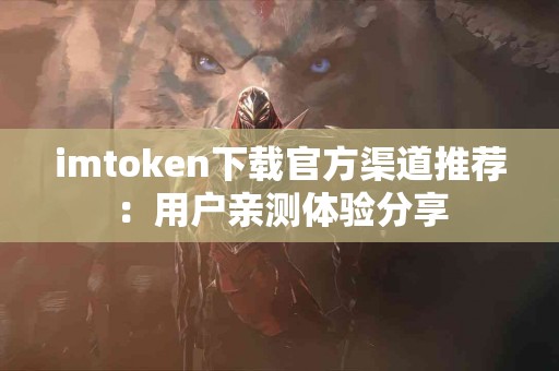 imtoken下载官方渠道推荐：用户亲测体验分享
