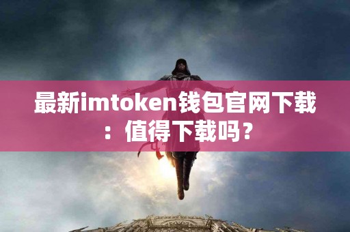 最新imtoken钱包官网下载：值得下载吗？