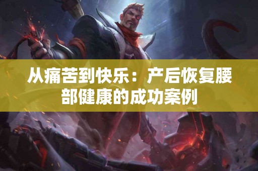 从痛苦到快乐：产后恢复腰部健康的成功案例
