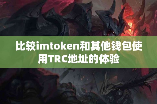比较imtoken和其他钱包使用TRC地址的体验