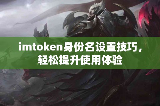 imtoken身份名设置技巧，轻松提升使用体验