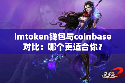 imtoken钱包与coinbase对比：哪个更适合你？