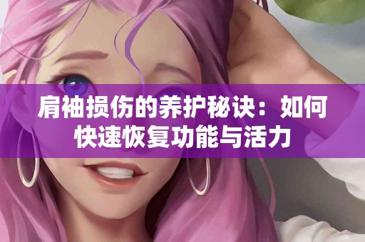 肩袖损伤的养护秘诀：如何快速恢复功能与活力