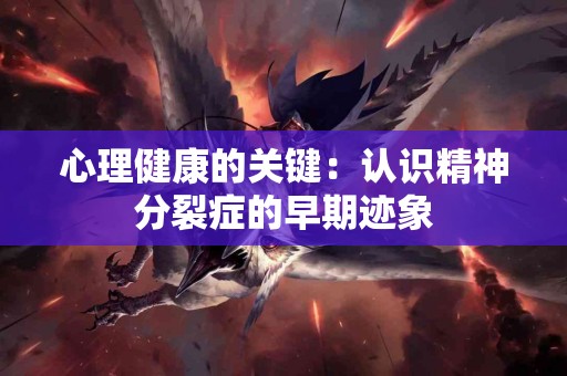 心理健康的关键：认识精神分裂症的早期迹象