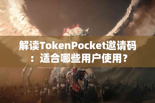 解读TokenPocket邀请码：适合哪些用户使用？