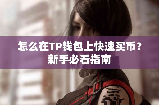 怎么在TP钱包上快速买币？新手必看指南