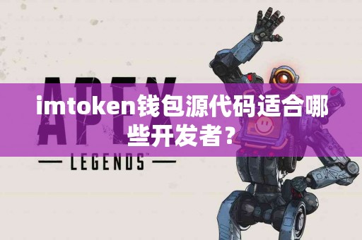 imtoken钱包源代码适合哪些开发者？