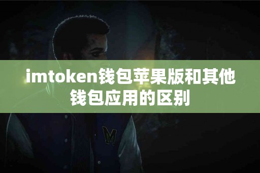 imtoken钱包苹果版和其他钱包应用的区别