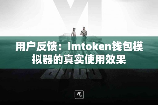 用户反馈：imtoken钱包模拟器的真实使用效果