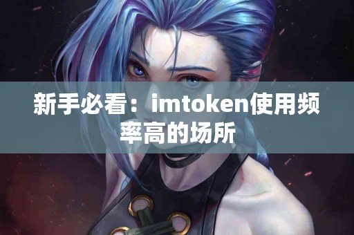 新手必看：imtoken使用频率高的场所