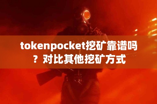 tokenpocket挖矿靠谱吗？对比其他挖矿方式