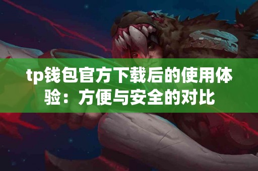 tp钱包官方下载后的使用体验：方便与安全的对比