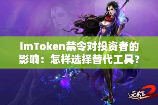 imToken禁令对投资者的影响：怎样选择替代工具？