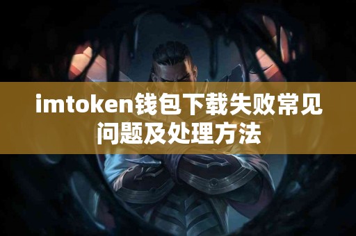 imtoken钱包下载失败常见问题及处理方法