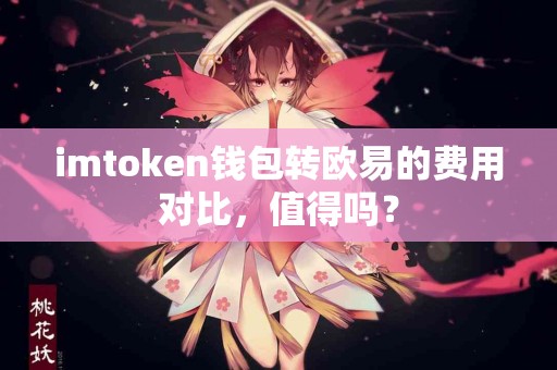 imtoken钱包转欧易的费用对比，值得吗？