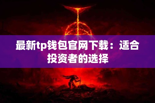 最新tp钱包官网下载：适合投资者的选择
