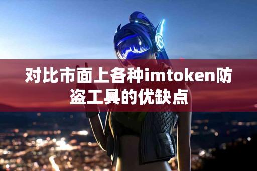 对比市面上各种imtoken防盗工具的优缺点