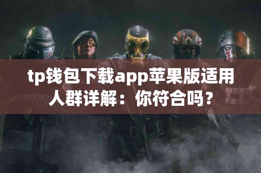 tp钱包下载app苹果版适用人群详解：你符合吗？