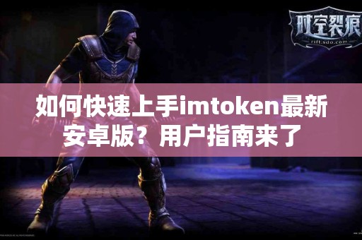 如何快速上手imtoken最新安卓版？用户指南来了