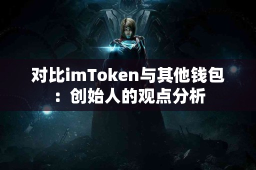 对比imToken与其他钱包：创始人的观点分析