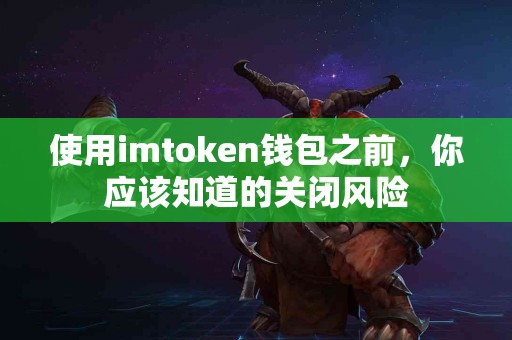 使用imtoken钱包之前，你应该知道的关闭风险