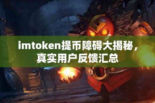 imtoken提币障碍大揭秘，真实用户反馈汇总