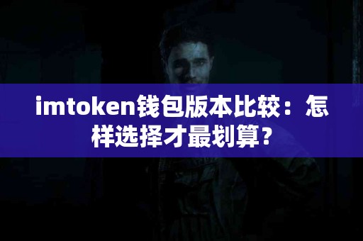 imtoken钱包版本比较：怎样选择才最划算？