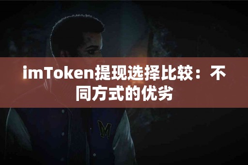 imToken提现选择比较：不同方式的优劣