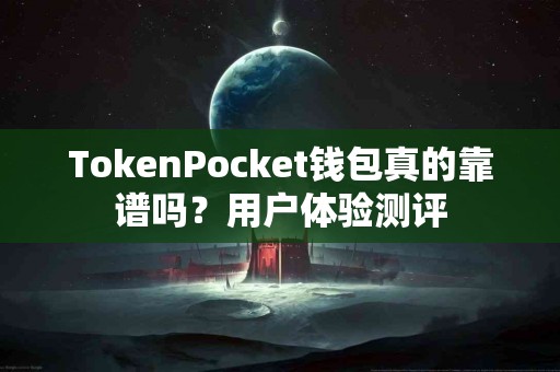TokenPocket钱包真的靠谱吗？用户体验测评