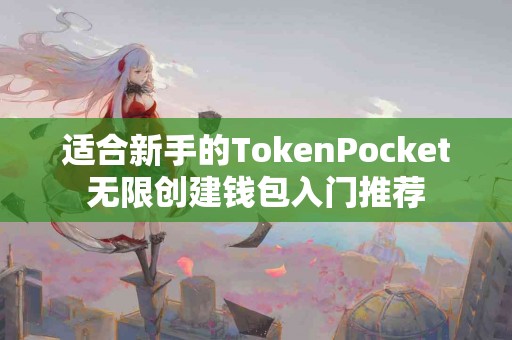 适合新手的TokenPocket无限创建钱包入门推荐