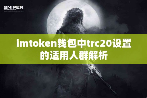 imtoken钱包中trc20设置的适用人群解析