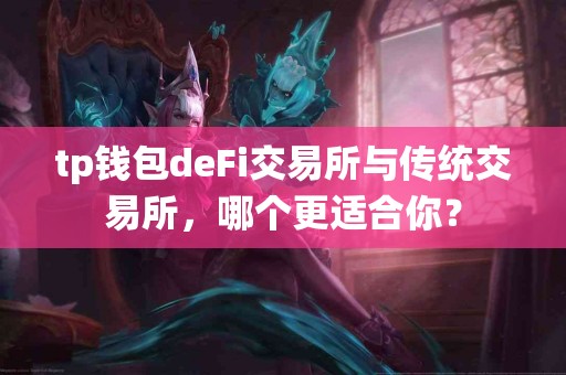 tp钱包deFi交易所与传统交易所，哪个更适合你？