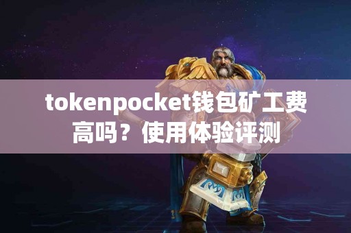 tokenpocket钱包矿工费高吗？使用体验评测
