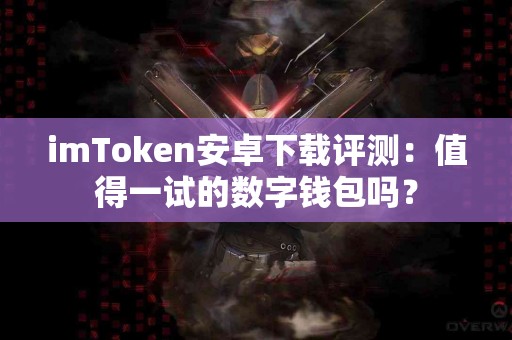 imToken安卓下载评测：值得一试的数字钱包吗？
