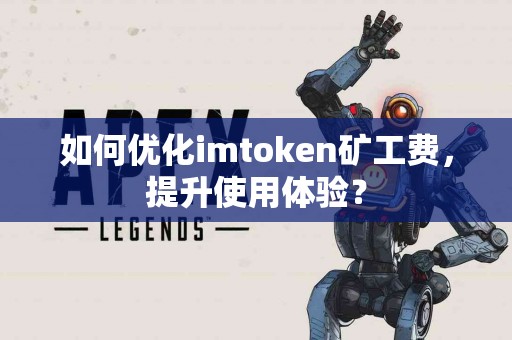 如何优化imtoken矿工费，提升使用体验？