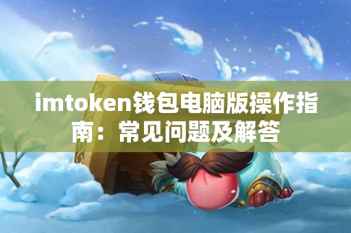 imtoken钱包电脑版操作指南：常见问题及解答