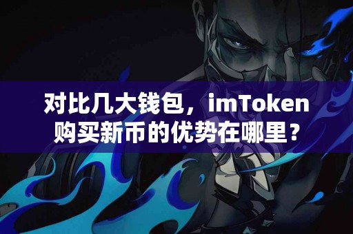 对比几大钱包，imToken购买新币的优势在哪里？