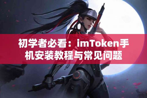 初学者必看：imToken手机安装教程与常见问题