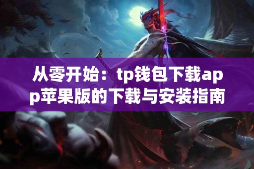 从零开始：tp钱包下载app苹果版的下载与安装指南