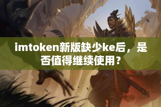 imtoken新版缺少ke后，是否值得继续使用？