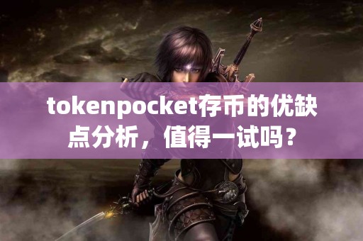 tokenpocket存币的优缺点分析，值得一试吗？