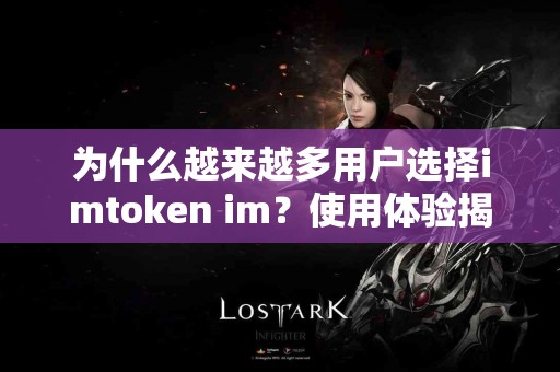 为什么越来越多用户选择imtoken im？使用体验揭秘