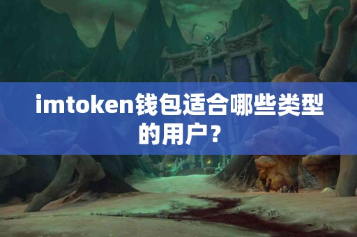 imtoken钱包适合哪些类型的用户？