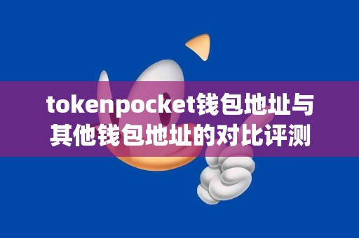 tokenpocket钱包地址与其他钱包地址的对比评测