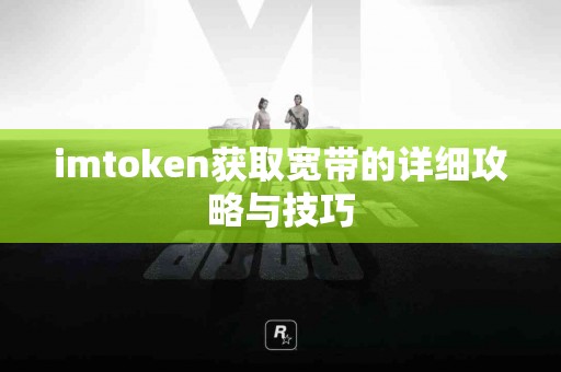 imtoken获取宽带的详细攻略与技巧