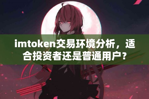 imtoken交易环境分析，适合投资者还是普通用户？