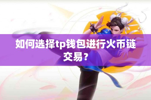 如何选择tp钱包进行火币链交易？