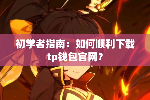初学者指南：如何顺利下载tp钱包官网？